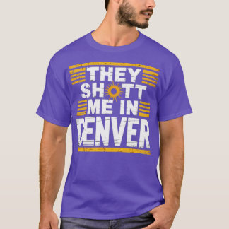 They Shot Me in Denver T-Shirt