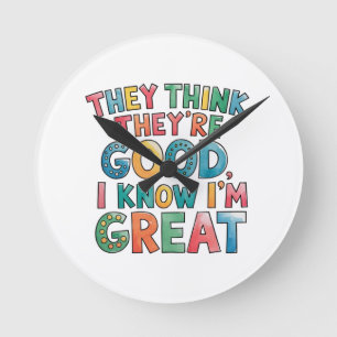 They think they're good I know I'm great Round Clock