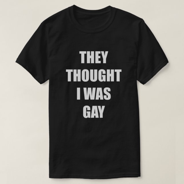 THEY THOUGHT I WAS GAY  T-Shirt (Design Front)