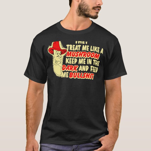 They Treat Me Like A Mushroom Keep Me In The Dark T-Shirt (Front)