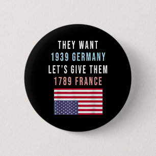 They Want 19 Germany Lets Give Them 1789 France _1 6 Cm Round Badge