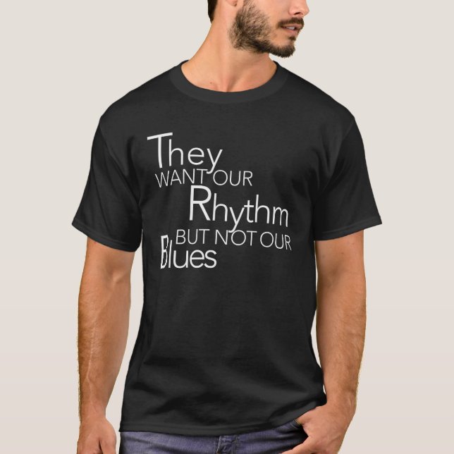 They Want Our Rhythm But Not Our Blues Funny Quote T-Shirt (Front)