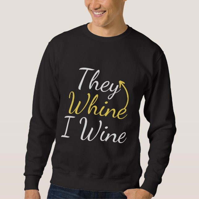They Whine I Wine But First Wine  Drinking  Wine B Sweatshirt (Front)