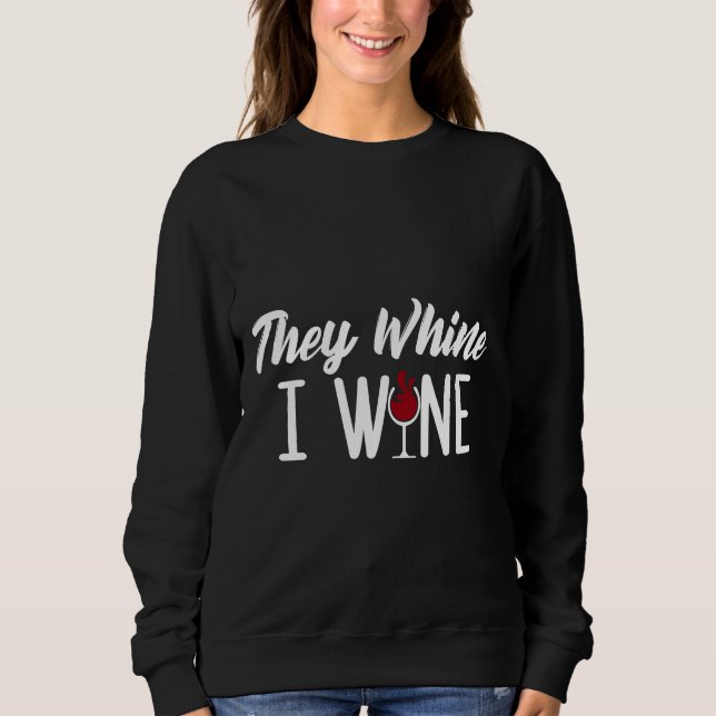 They Whine I Wine Drinking Wine Sweatshirt (Front)