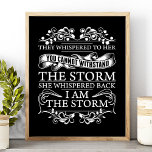 They Whispered To Her She Whispered I Am The Storm Poster<br><div class="desc">They Whispered To Her She Whispered I Am The Storm Poster. They Whispered To Her You Cannot Withstand The Storm...  She Whispered Back I am The Storm. Beautiful motivational quote gift for her. Perfect for the woman who exudes strength and a warrior attitude.</div>