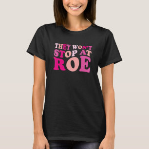 They Won't Stop At Roe Pro Choice Reproductive Wom T-Shirt