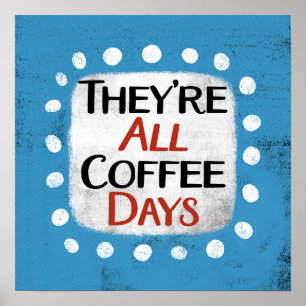 They're All Coffee Days Poster Wall Art