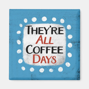 They're All Coffee Days Refrigerator Magnet