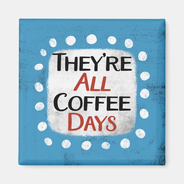 They're All Coffee Days Refrigerator Magnet (Front)