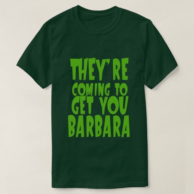 THEY'RE COMING TO GET YOU BARBARA T-Shirt (Design Front)