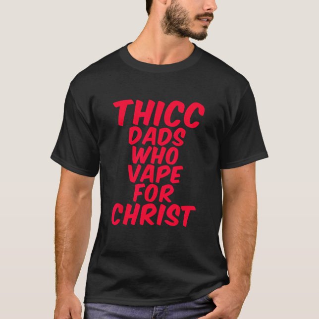 THICC DADS WHO VAPE FOR CHRIST funny meme joke int T-Shirt (Front)