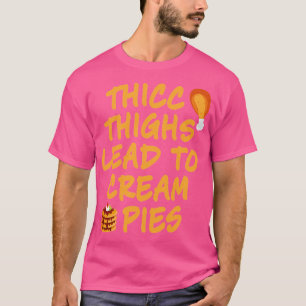 Thicc Thighs Lead To Cream Pies Thanksgiving TShir T-Shirt