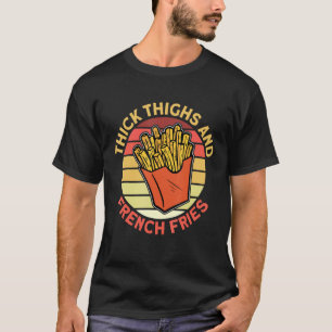 Thick Thighs And French Fries Foodie French Fries T-Shirt