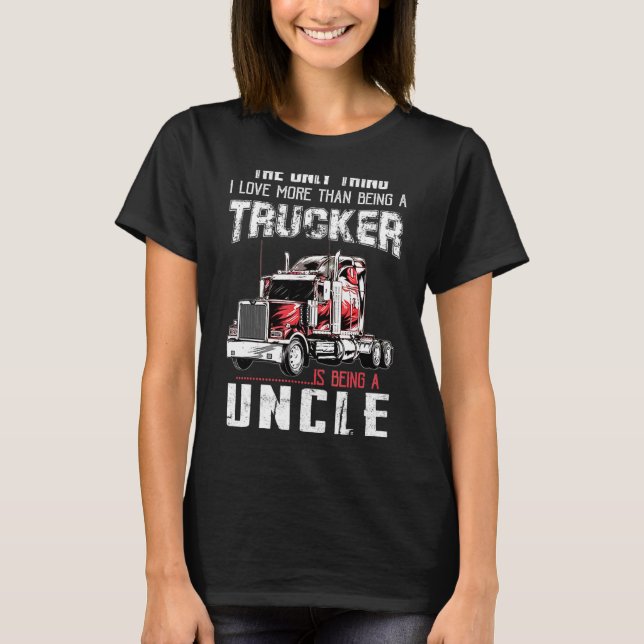 Thing I Love More Than Being A Trucker Is Being A  T-Shirt (Front)