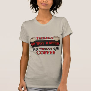 Things Do Not Happen Without Coffee Funny Caffeine T-Shirt