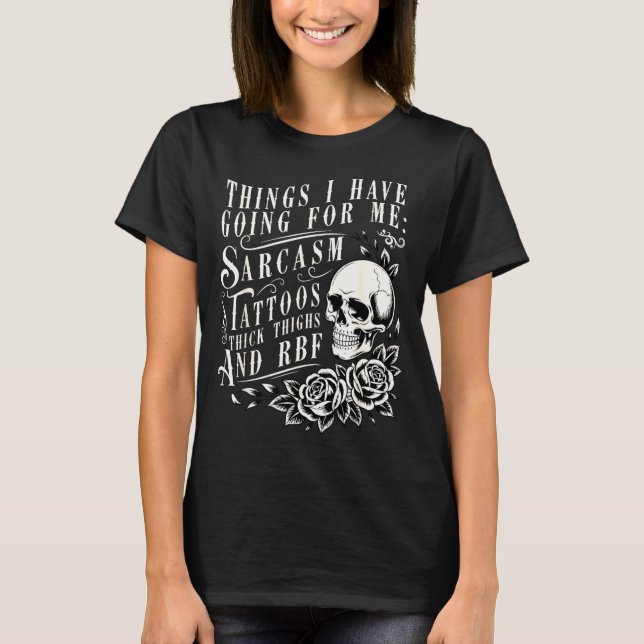 Things I Have Going For Me Sarcasm Tattoo Thick Th T-Shirt (Front)