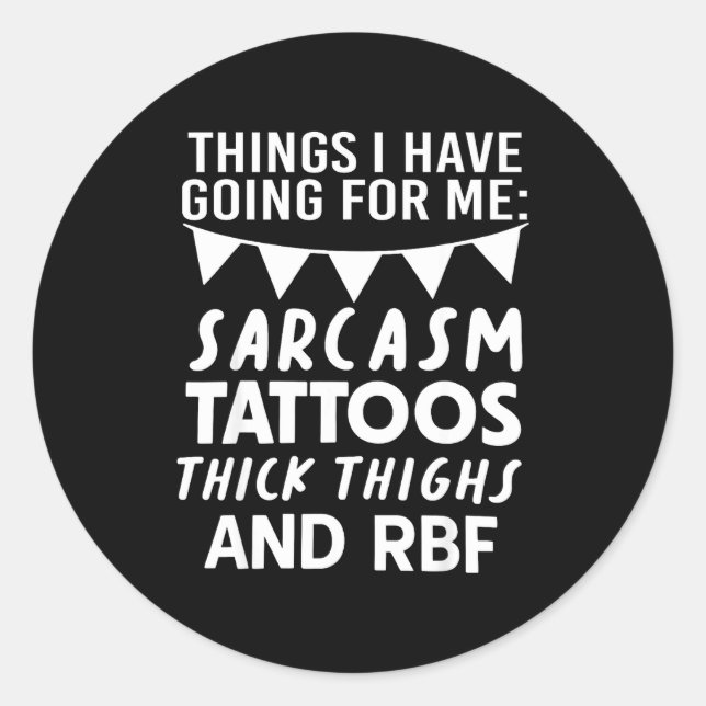 Things I Have Going For Me Sarcasm Tattoos Thick T Classic Round Sticker (Front)