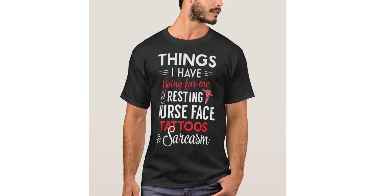 Things I Have Going For My Resting Nurse Face Tatt T-Shirt | Zazzle