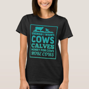 Things I Want Cows Calves Money For Cows More Cows T-Shirt