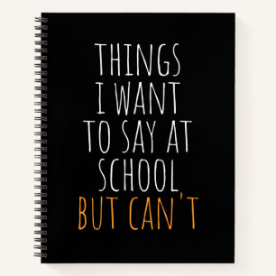 Things I Want To Say At School But Can't Funny  No Notebook