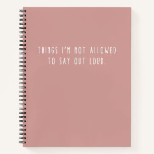 Things I'm Not Allowed To Say Out Loud Notebook