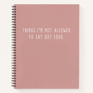 Things I'm Not Allowed To Say Out Loud Notebook