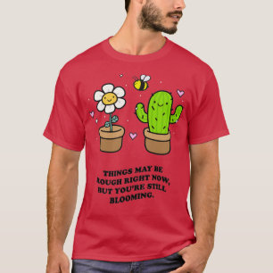 THINGS MAY BE ROUGH RIGHT NOW BUT YOUx27RE STILL B T-Shirt