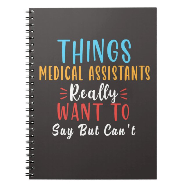 things medical assistants really want to say gifts notebook (Front)