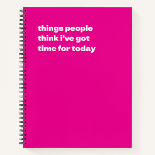 Things People Think I've Got Time For Today Notebook