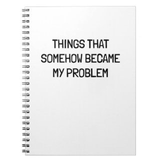 Things That Somehow Become My Problem Funny Work Notebook