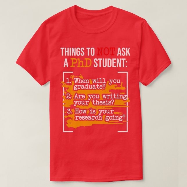 Things To Not Ask A PhD Graduate PhD Graduation Do T-Shirt (Design Front)
