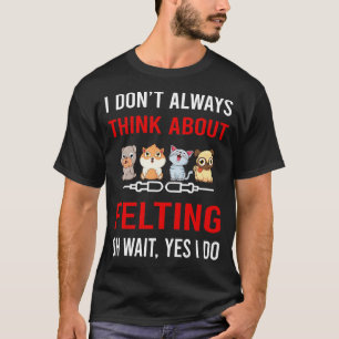 Think About Felting Felt Felter T-Shirt