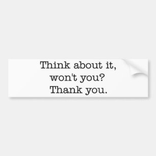 Think about it, won't you? bumper sticker