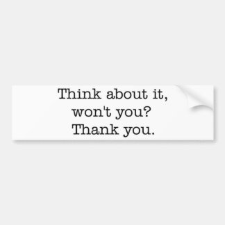 Think about it, won't you? bumper sticker