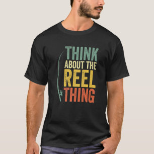 Think About The Reel Thing Fishermen Fishing Rod F T-Shirt