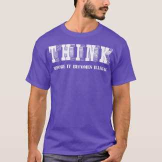 Think Before It Becomes Illegal Funny Political  T-Shirt