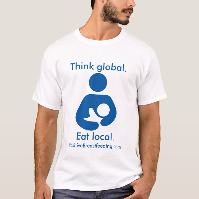 Think Global. Eat Local. Positive Breastfeeding T-Shirt (Front)