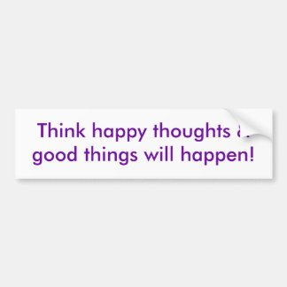 Think happy thoughts & good things will happen! bumper sticker