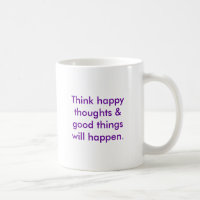 Think happy thoughts & good things will happen.
