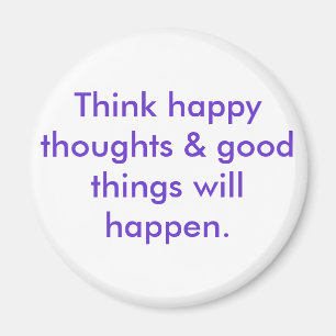 Think happy thoughts & good things will happen. magnet