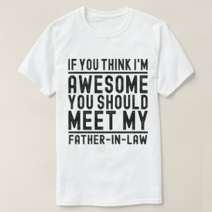 Think I'm Awesome You Should Meet My Father Funny T-Shirt