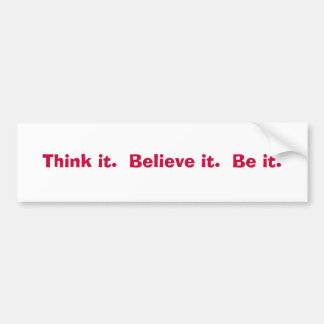 Think it.  Believe it.  Be it. Bumper Sticker