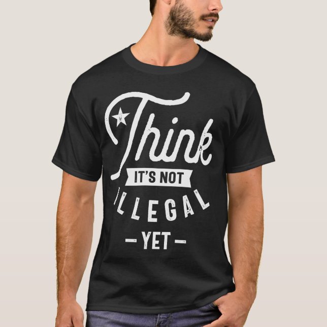 Think It’s Not Illegal Yet T-Shirt (Front)
