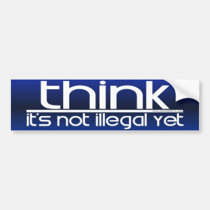 Think It's Not Illegal Yet Bumper Sticker