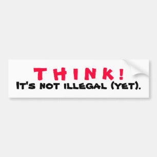 THINK! It's Not Illegal Yet Bumper Sticker