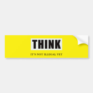 Think. Its Not Illegal Yet Bumper Sticker