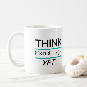 THINK it's not illegal YET Funny Sarcastic Coffee Mug