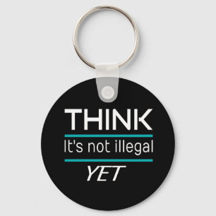 THINK it's not illegal YET Funny Sarcastic Key Ring