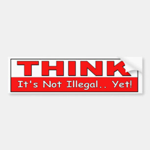 Think. It's Not Illegal Yet! political freedom Bumper Sticker