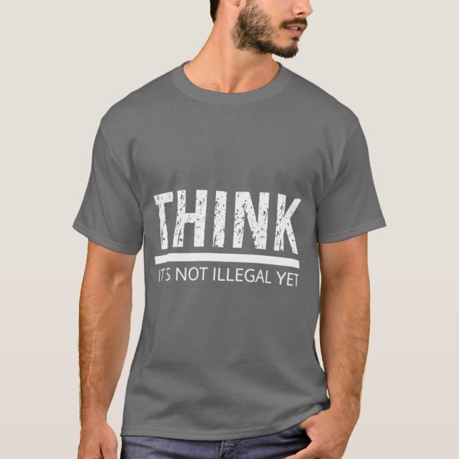 THINK ITS NOT ILLEGAL YET sarcastic quote T-Shirt (Front)